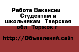 Работа Вакансии - Студентам и школьникам. Тверская обл.,Торжок г.